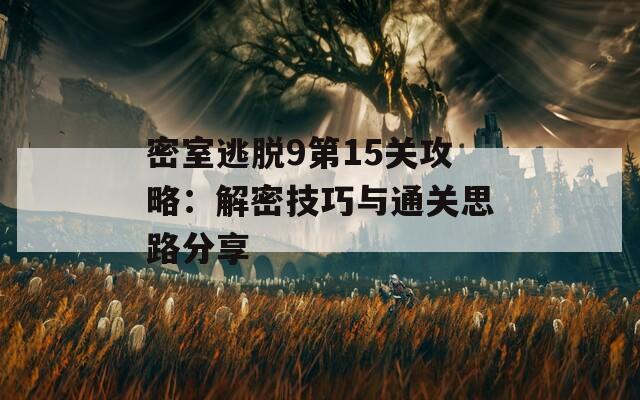 密室逃脱9第15关攻略：解密技巧与通关思路分享