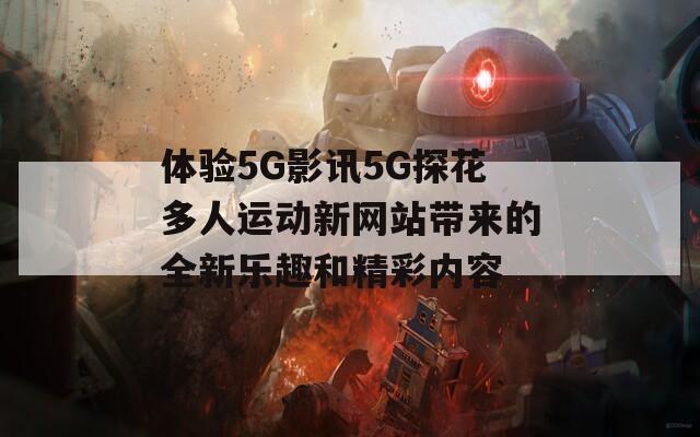 体验5G影讯5G探花多人运动新网站带来的全新乐趣和精彩内容