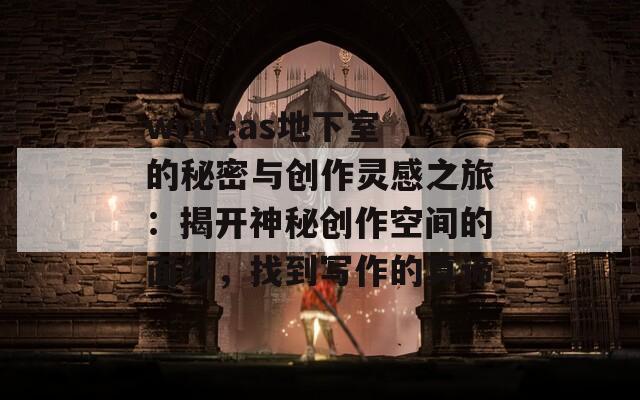 writeas地下室的秘密与创作灵感之旅：揭开神秘创作空间的面纱，找到写作的真谛