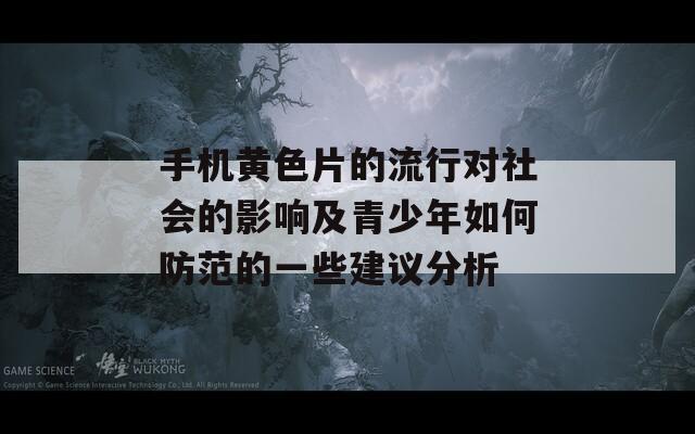 手机黄色片的流行对社会的影响及青少年如何防范的一些建议分析