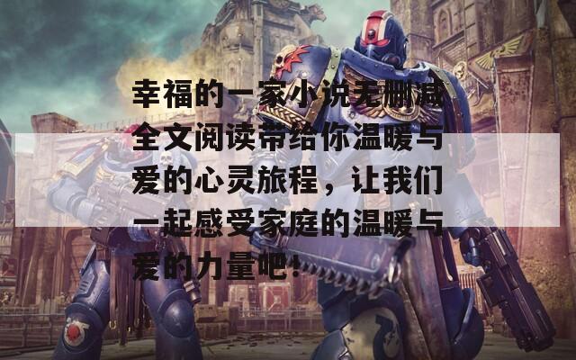 幸福的一家小说无删减全文阅读带给你温暖与爱的心灵旅程，让我们一起感受家庭的温暖与爱的力量吧！