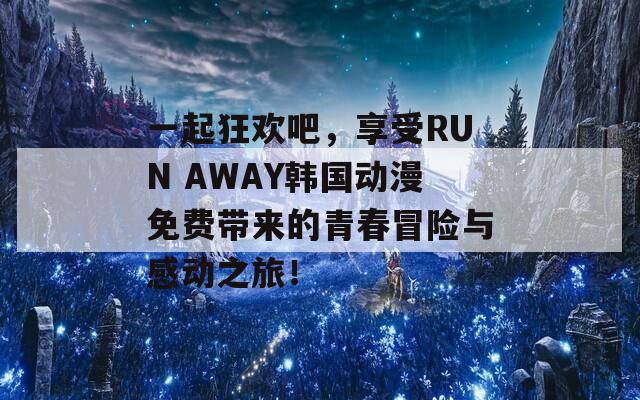 一起狂欢吧，享受RUN AWAY韩国动漫免费带来的青春冒险与感动之旅！