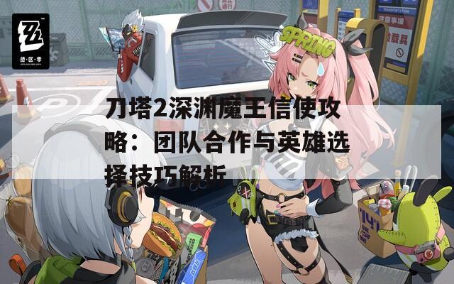 刀塔2深渊魔王信使攻略：团队合作与英雄选择技巧解析