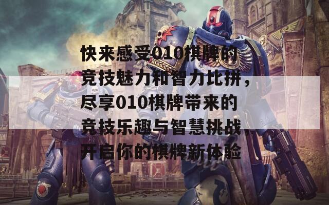 快来感受010棋牌的竞技魅力和智力比拼，尽享010棋牌带来的竞技乐趣与智慧挑战，开启你的棋牌新体验