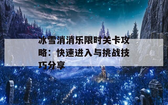 冰雪消消乐限时关卡攻略：快速进入与挑战技巧分享