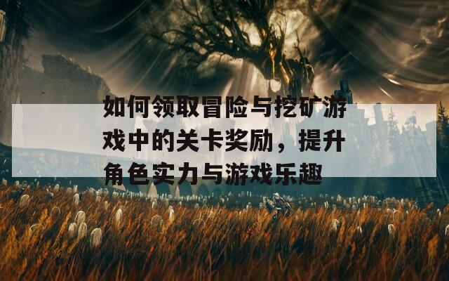 如何领取冒险与挖矿游戏中的关卡奖励，提升角色实力与游戏乐趣