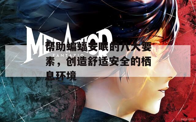 帮助蝙蝠安眠的八大要素，创造舒适安全的栖息环境