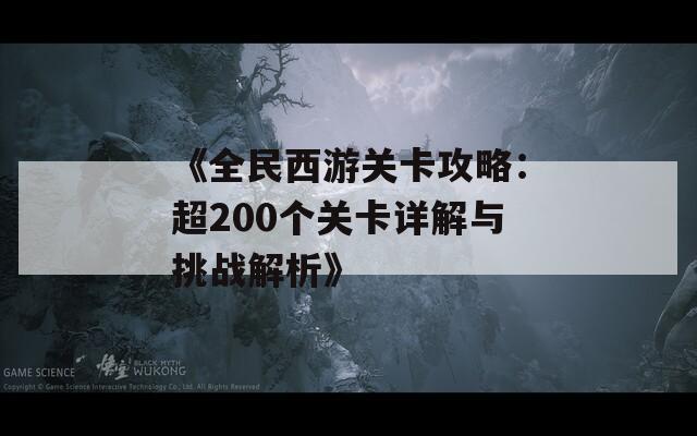 《全民西游关卡攻略：超200个关卡详解与挑战解析》