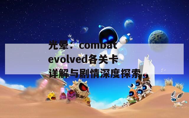 光晕：combat evolved各关卡详解与剧情深度探索