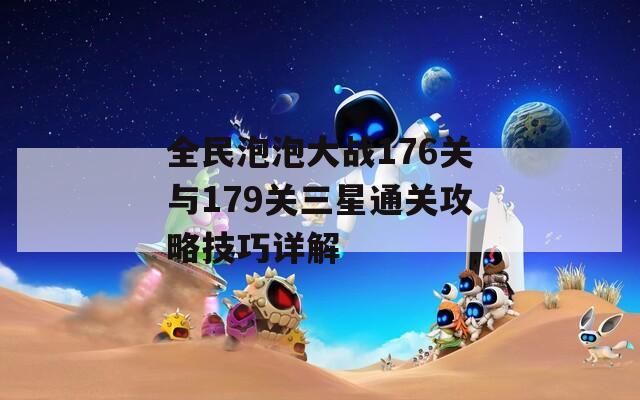 全民泡泡大战176关与179关三星通关攻略技巧详解