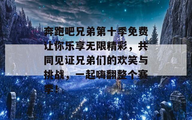 奔跑吧兄弟第十季免费让你乐享无限精彩，共同见证兄弟们的欢笑与挑战，一起嗨翻整个赛季！