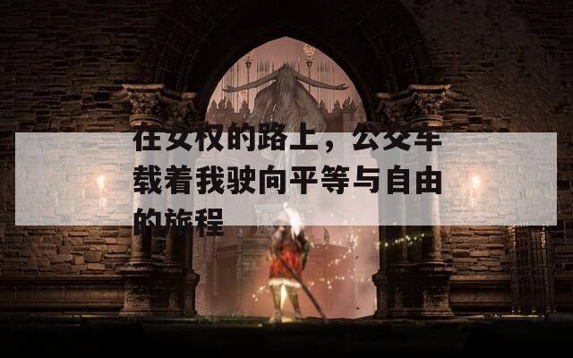 在女权的路上，公交车载着我驶向平等与自由的旅程