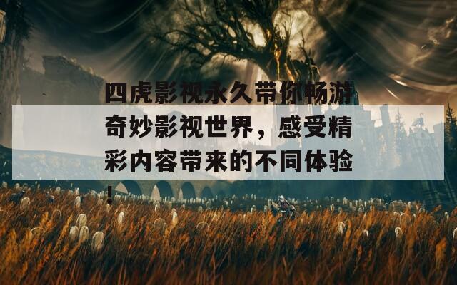 四虎影视永久带你畅游奇妙影视世界，感受精彩内容带来的不同体验！