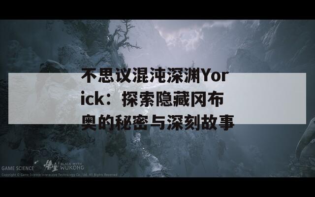 不思议混沌深渊Yorick：探索隐藏冈布奥的秘密与深刻故事