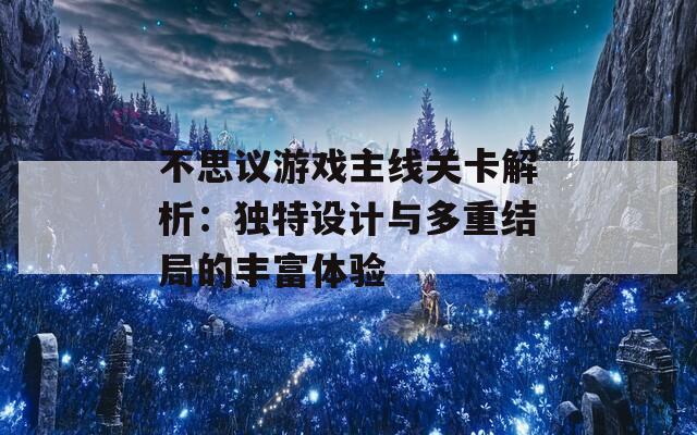 不思议游戏主线关卡解析：独特设计与多重结局的丰富体验