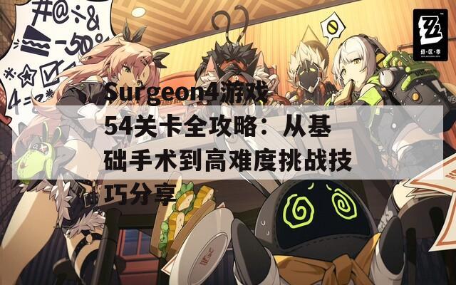 Surgeon4游戏54关卡全攻略：从基础手术到高难度挑战技巧分享