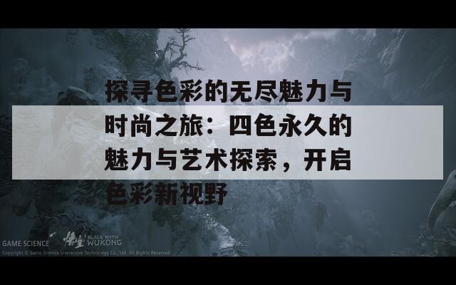 探寻色彩的无尽魅力与时尚之旅：四色永久的魅力与艺术探索，开启色彩新视野