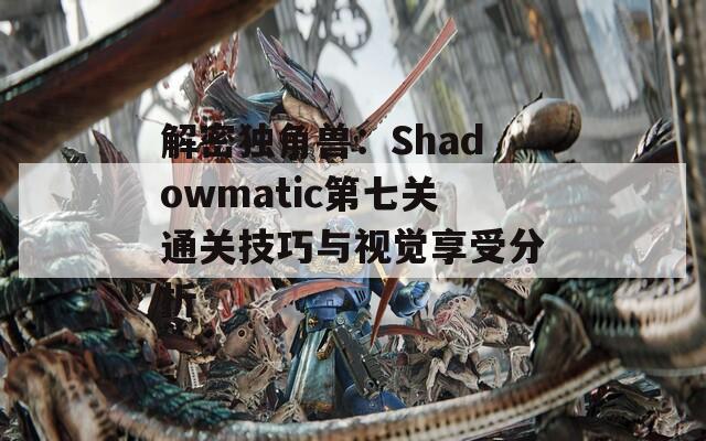 解密独角兽：Shadowmatic第七关通关技巧与视觉享受分析