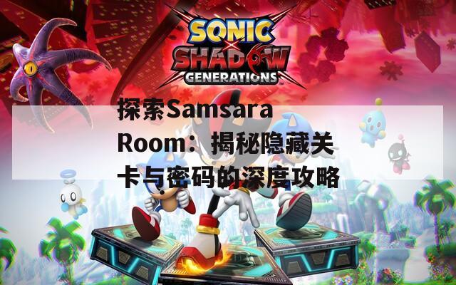 探索Samsara Room：揭秘隐藏关卡与密码的深度攻略