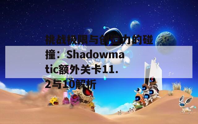 挑战极限与创造力的碰撞：Shadowmatic额外关卡11.2与10解析