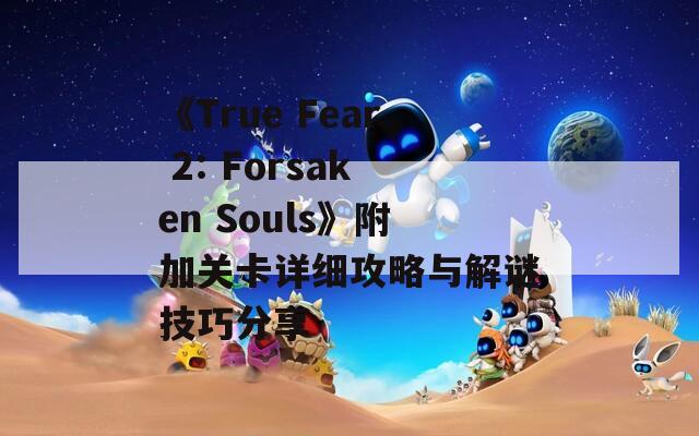 《True Fear 2: Forsaken Souls》附加关卡详细攻略与解谜技巧分享