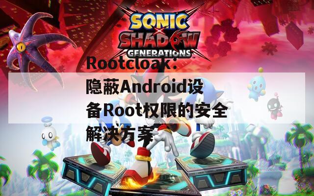 Rootcloak：隐蔽Android设备Root权限的安全解决方案