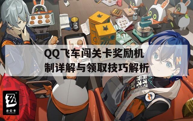 QQ飞车闯关卡奖励机制详解与领取技巧解析