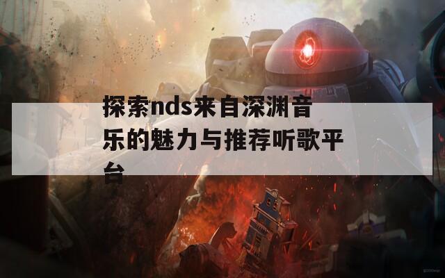 探索nds来自深渊音乐的魅力与推荐听歌平台