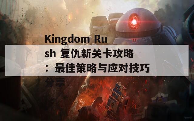 Kingdom Rush 复仇新关卡攻略：最佳策略与应对技巧分享