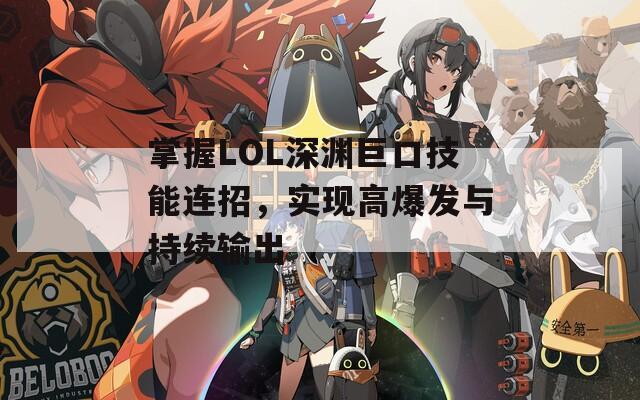 掌握LOL深渊巨口技能连招，实现高爆发与持续输出