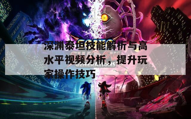 深渊泰坦技能解析与高水平视频分析，提升玩家操作技巧