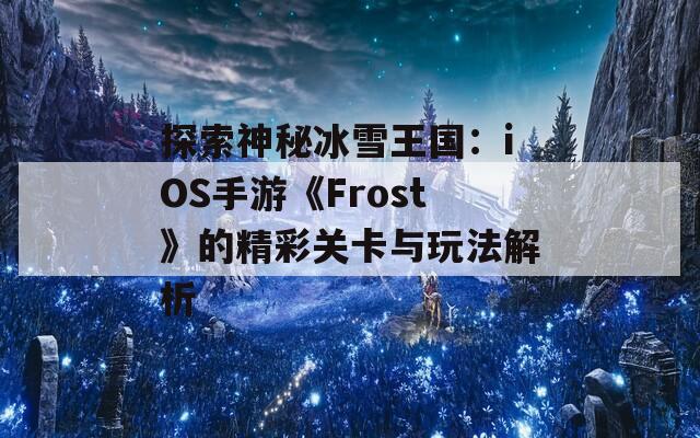 探索神秘冰雪王国：iOS手游《Frost》的精彩关卡与玩法解析