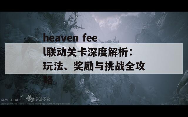 heaven feel联动关卡深度解析：玩法、奖励与挑战全攻略