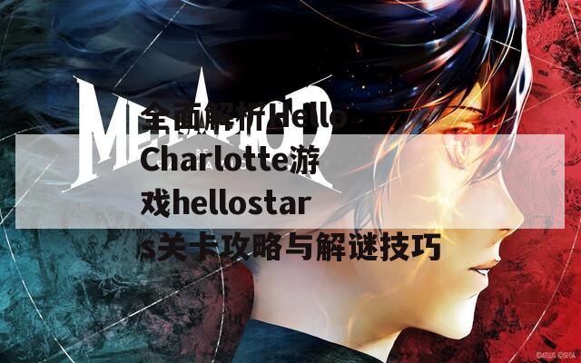 全面解析Hello Charlotte游戏hellostars关卡攻略与解谜技巧