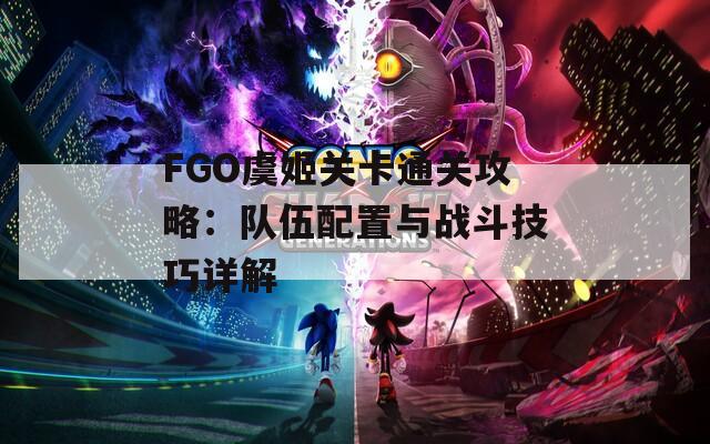 FGO虞姬关卡通关攻略：队伍配置与战斗技巧详解