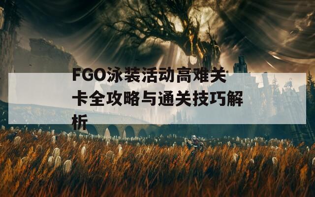 FGO泳装活动高难关卡全攻略与通关技巧解析