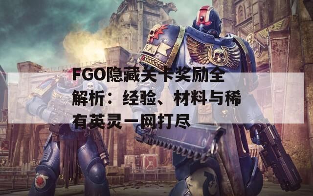 FGO隐藏关卡奖励全解析：经验、材料与稀有英灵一网打尽