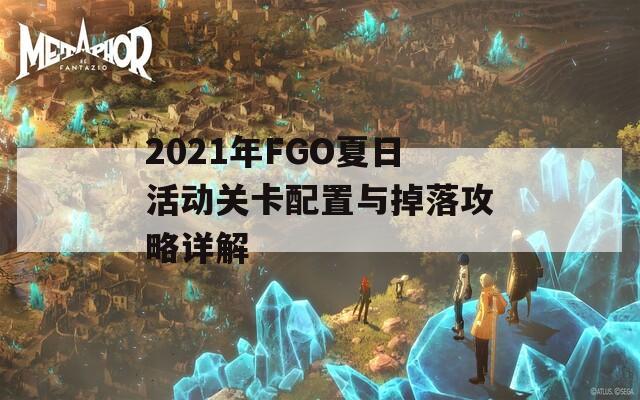 2021年FGO夏日活动关卡配置与掉落攻略详解