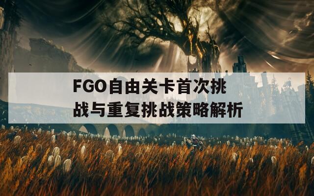 FGO自由关卡首次挑战与重复挑战策略解析