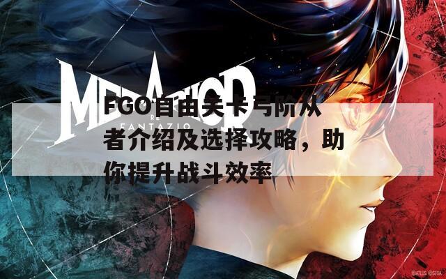 FGO自由关卡弓阶从者介绍及选择攻略，助你提升战斗效率