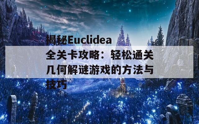 揭秘Euclidea全关卡攻略：轻松通关几何解谜游戏的方法与技巧