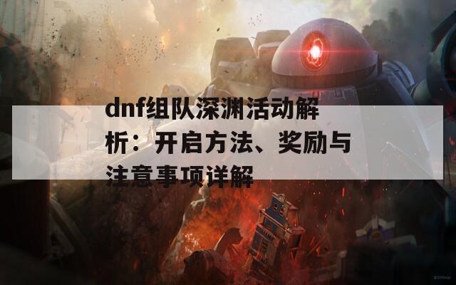 dnf组队深渊活动解析：开启方法、奖励与注意事项详解