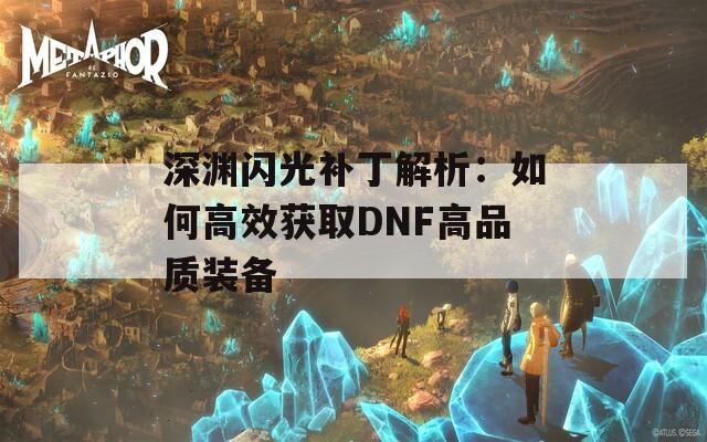 深渊闪光补丁解析：如何高效获取DNF高品质装备