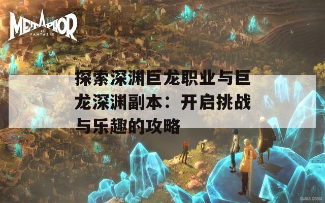 探索深渊巨龙职业与巨龙深渊副本：开启挑战与乐趣的攻略