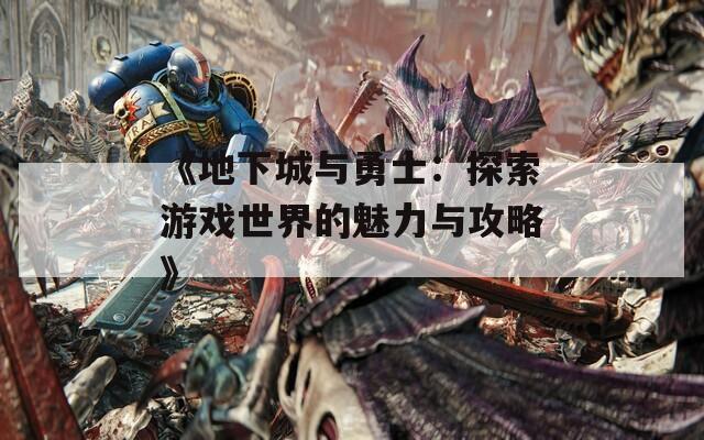 《地下城与勇士：探索游戏世界的魅力与攻略》