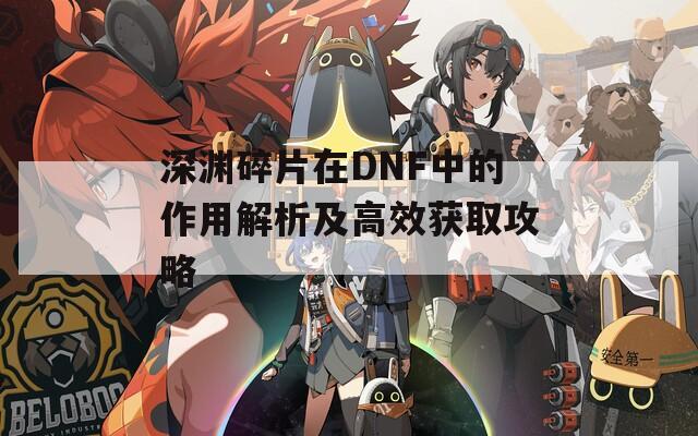 深渊碎片在DNF中的作用解析及高效获取攻略