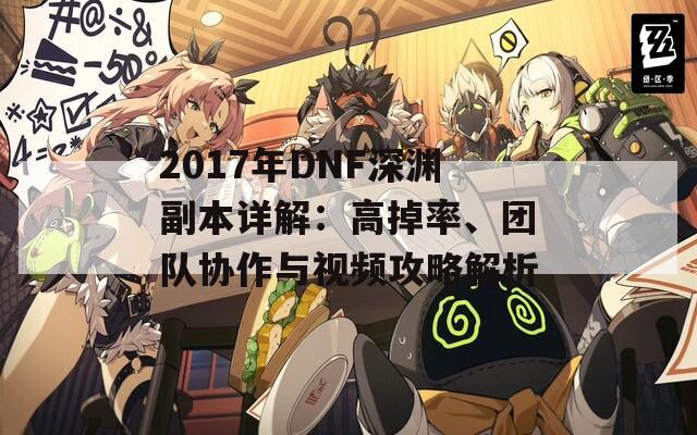 2017年DNF深渊副本详解：高掉率、团队协作与视频攻略解析