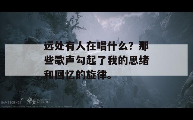 远处有人在唱什么？那些歌声勾起了我的思绪和回忆的旋律。