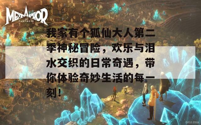 我家有个狐仙大人第二季神秘冒险，欢乐与泪水交织的日常奇遇，带你体验奇妙生活的每一刻！