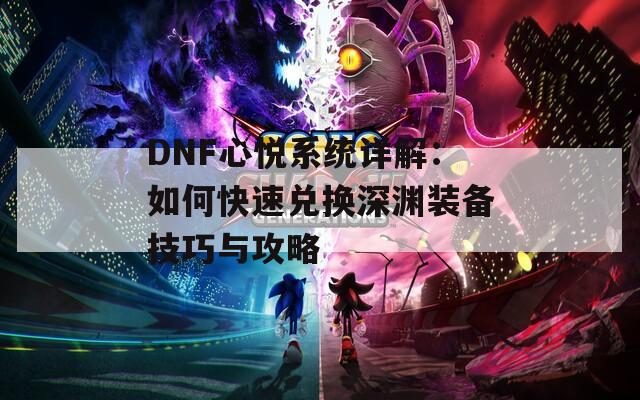 DNF心悦系统详解：如何快速兑换深渊装备技巧与攻略